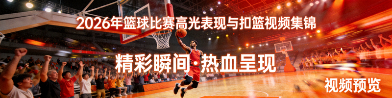 2026年篮球比赛高光表现与扣篮视频集锦预览